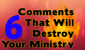 6 Comments That Will Destroy Your Ministry